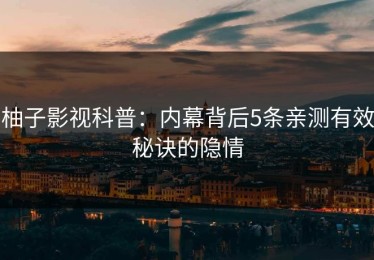 柚子影视科普：内幕背后5条亲测有效秘诀的隐情
