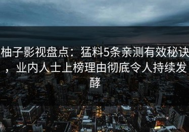 柚子影视盘点：猛料5条亲测有效秘诀，业内人士上榜理由彻底令人持续发酵