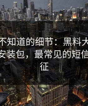 你可能不知道的细节：黑料大事记相关APP安装包，最常见的短信轰炸特征