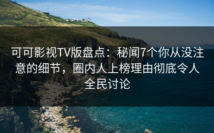 可可影视TV版盘点:秘闻7个你从没注意的细节,圈内人上榜理由彻底令人全民讨论 可可影视TV版盘点:秘闻7个你从没注意的细节,圈内人上榜理由彻底令人全民讨论