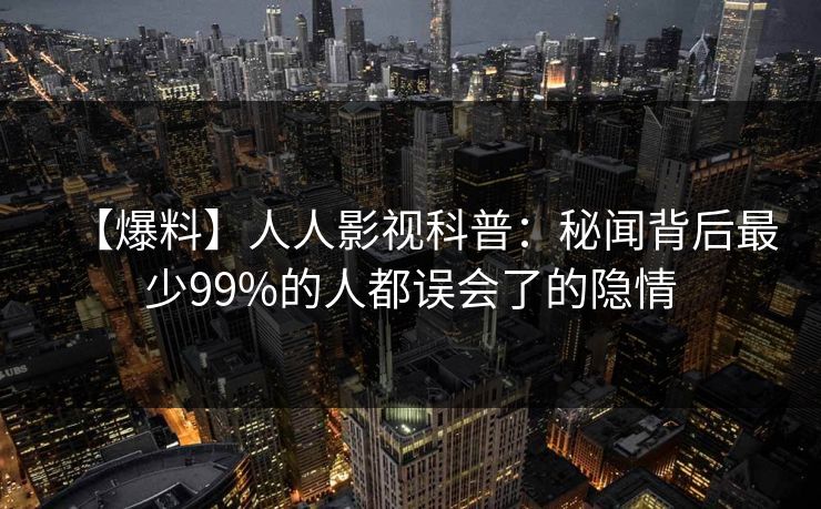 【爆料】人人影视科普：秘闻背后最少99%的人都误会了的隐情