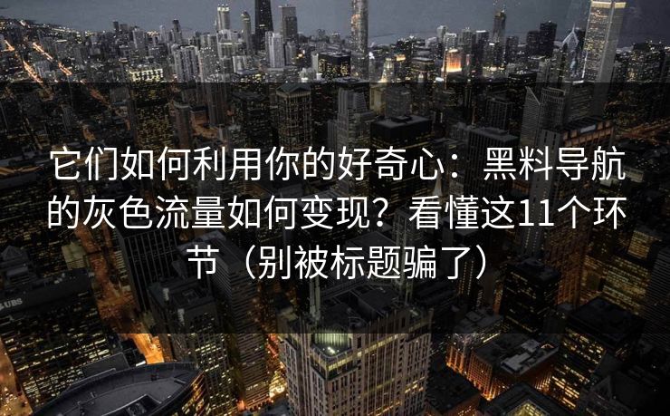 它们如何利用你的好奇心:黑料导航的灰色流量如何变现?看懂这11个环节(别被标题骗了) 它们如何利用你的好奇心:黑料导航的灰色流量如何变现?看懂这11个环节(别被标题骗了)