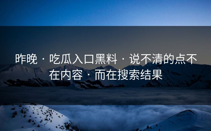昨晚 · 吃瓜入口黑料 · 说不清的点不在内容 · 而在搜索结果